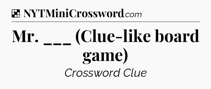 Solution: Mr. ___ (Clue-like board game) - NYT Crossword