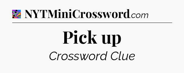 Pick up Crossword Clue