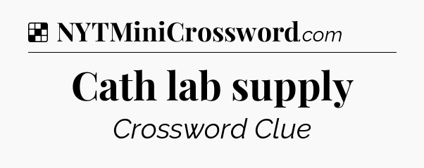 Solution: Cath lab supply - NYT Crossword