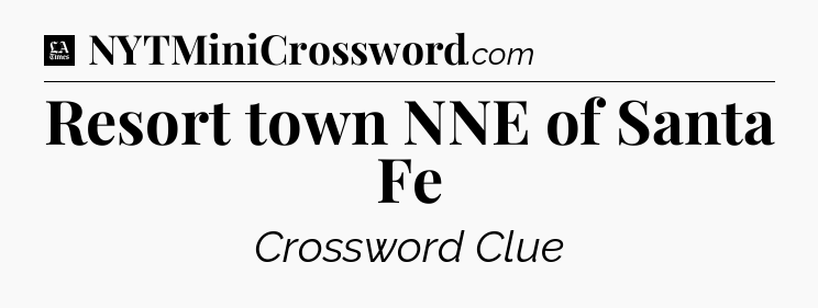 Resort town NNE of Santa Fe - LA Times Crossword