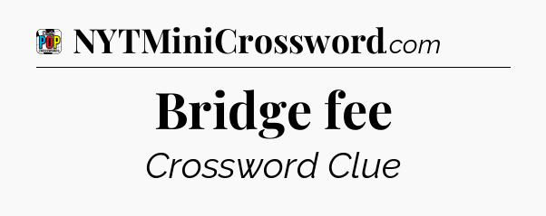Bridge fee Crossword Clue