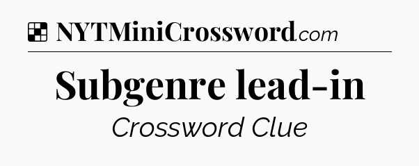 Solution: Subgenre lead-in - NYT Crossword