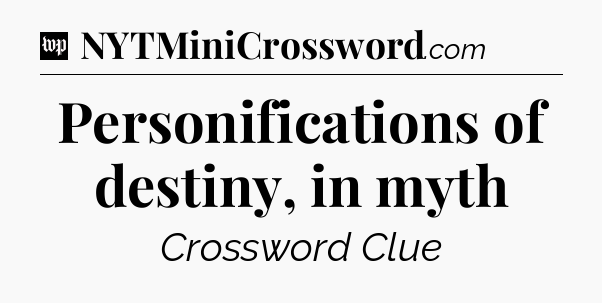 Personifications of destiny, in myth Crossword Clue