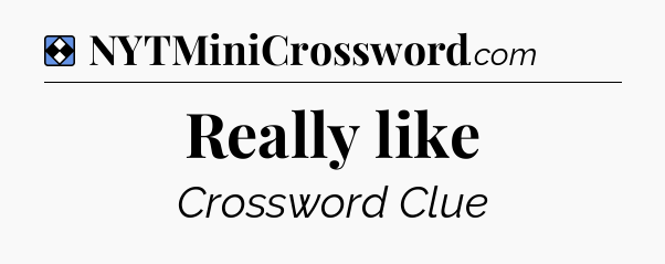 Solution: Really like - NYT Mini Crossword