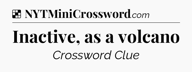 Solution: Inactive, as a volcano - NYT Crossword