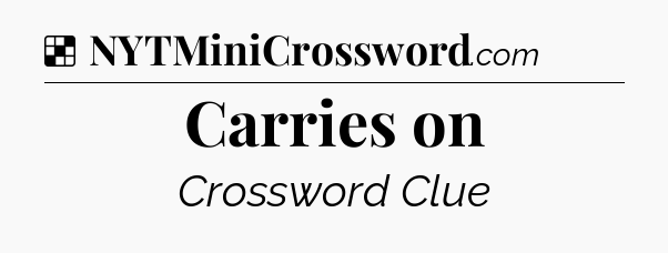 Solution: Carries on - NYT Crossword