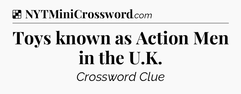 Solution: Toys known as Action Men in the U.K - NYT Crossword
