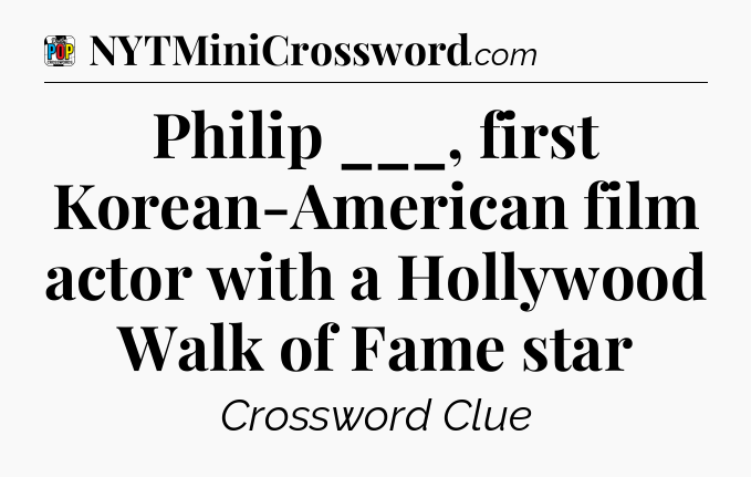 Philip ___, first Korean-American film actor with a Hollywood Walk of Fame star Crossword Clue