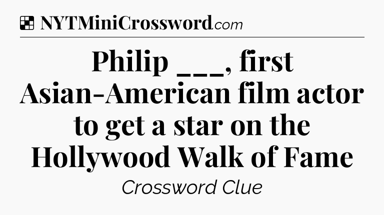 Solution: Philip ___, first Asian-American film actor to get a star on the Hollywood Walk of Fame - NYT Crossword