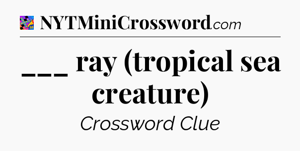 ___ ray (tropical sea creature) Crossword Clue