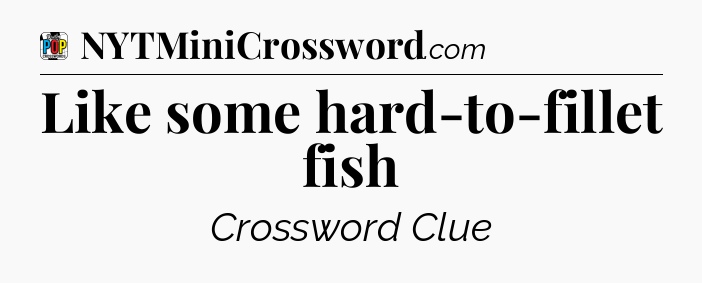 Like some hard-to-fillet fish Crossword Clue