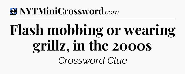 Solution: Flash mobbing or wearing grillz, in the 2000s - NYT Mini Crossword