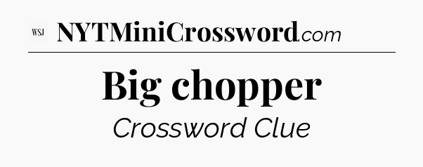 Big chopper - WSJ Crossword