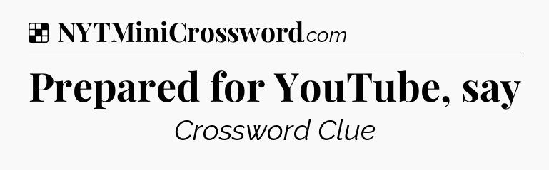 Solution: Prepared for YouTube, say - NYT Crossword
