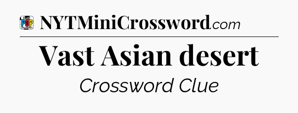 Vast Asian desert Crossword Clue