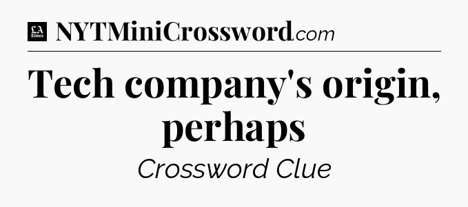 Tech company's origin, perhaps - LA Times Crossword