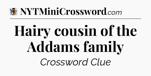 Hairy cousin of the Addams family Crossword Clue