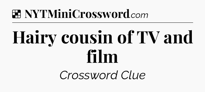 Solution: Hairy cousin of TV and film - NYT Crossword