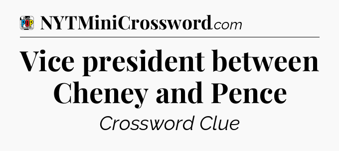 Vice president between Cheney and Pence Crossword Clue