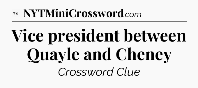 Vice president between Quayle and Cheney - WSJ Crossword