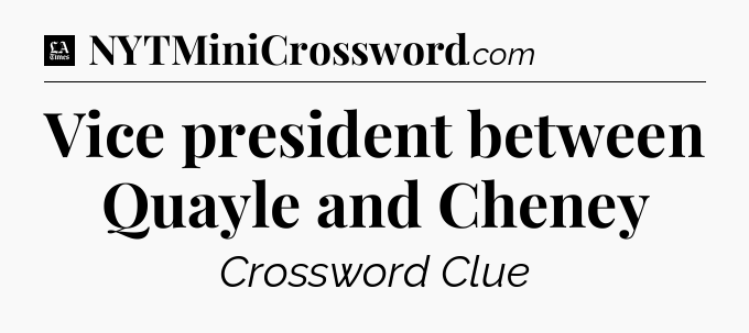Vice president between Quayle and Cheney - LA Times Crossword