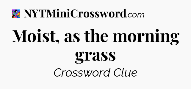 Moist, as the morning grass Crossword Clue