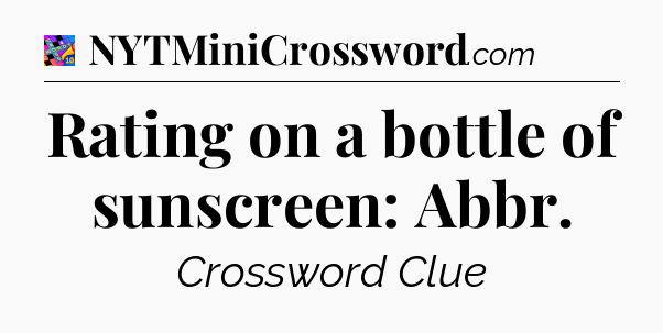 Rating on a bottle of sunscreen: Abbr Crossword Clue