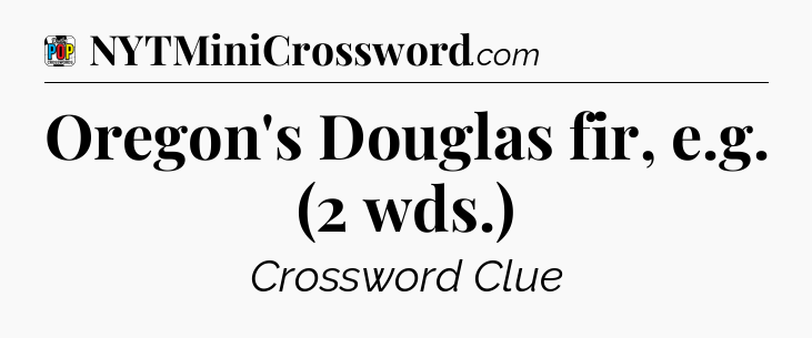 Oregon's Douglas fir, e.g. (2 wds.) Crossword Clue