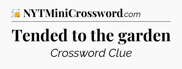 Tended to the garden - 7 Little Words