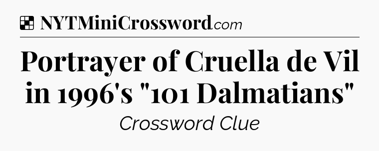 Solution: Portrayer of Cruella de Vil in 1996's 