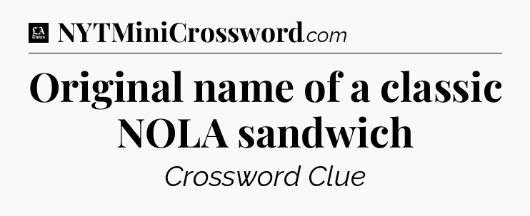 Original name of a classic NOLA sandwich - LA Times Crossword