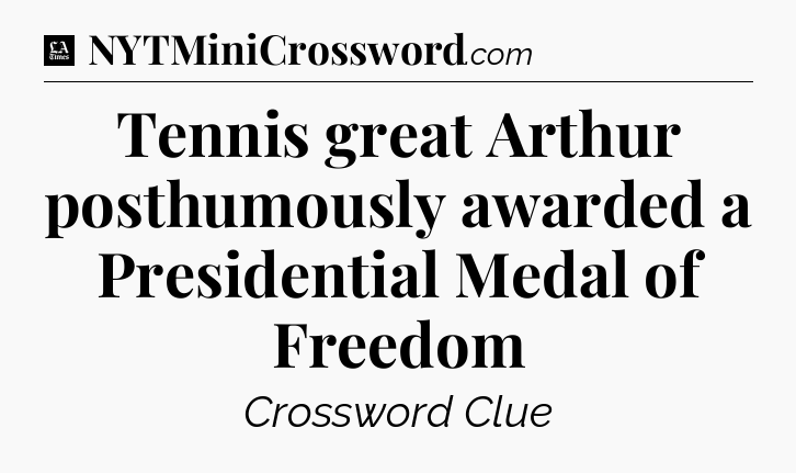 Tennis great Arthur posthumously awarded a Presidential Medal of Freedom - LA Times Crossword