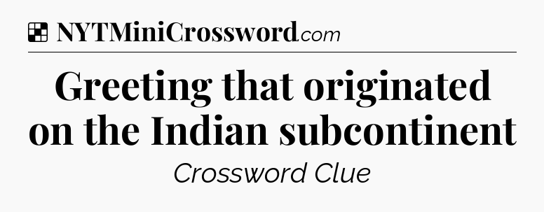 Solution: Greeting that originated on the Indian subcontinent - NYT Crossword