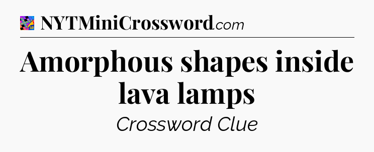 Amorphous shapes inside lava lamps Crossword Clue