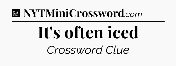 It's often iced - LA Times Crossword