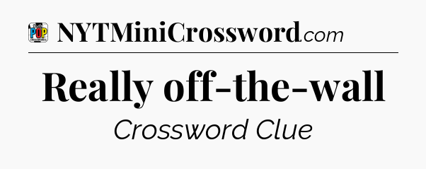 Really off-the-wall Crossword Clue
