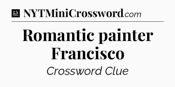Romantic painter Francisco - LA Times Crossword