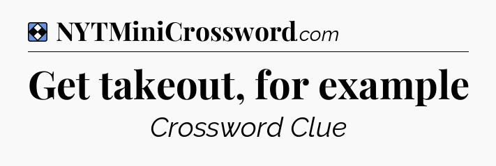 Solution: Get takeout, for example - NYT Mini Crossword