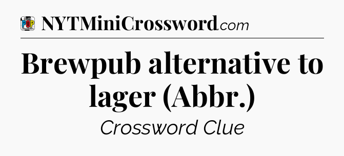 Brewpub alternative to lager (Abbr.) Crossword Clue
