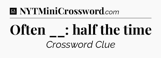 Often __: half the time - LA Times Crossword