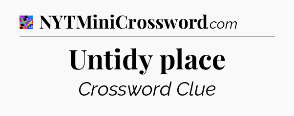 Untidy place Crossword Clue