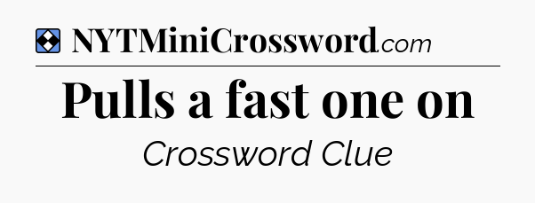 Solution: Pulls a fast one on - NYT Mini Crossword