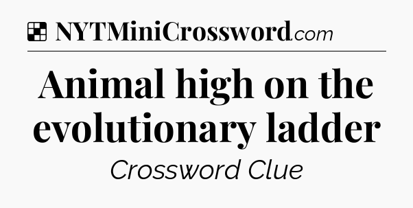 Solution: Animal high on the evolutionary ladder - NYT Crossword