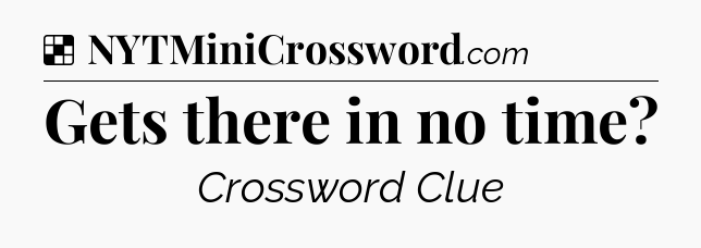 Solution: Gets there in no time - NYT Crossword