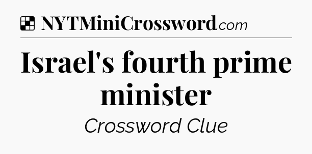 Solution: Israel's fourth prime minister - NYT Crossword