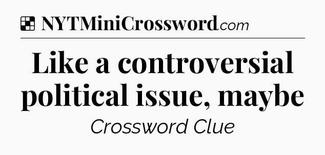 Solution: Like a controversial political issue, maybe - NYT Crossword