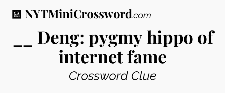 __ Deng: pygmy hippo of internet fame - LA Times Crossword