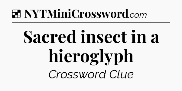 Solution: Sacred insect in a hieroglyph - NYT Crossword