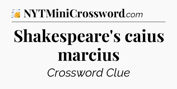 Shakespeare's caius marcius - 7 Little Words