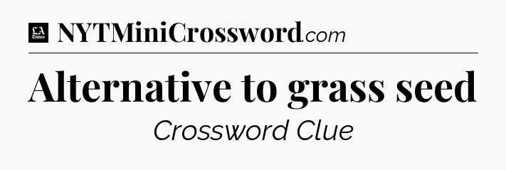 Alternative to grass seed - LA Times Crossword